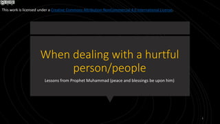 When dealing with a hurtful
person/people
Lessons from Prophet Muhammad (peace and blessings be upon him)
1
This work is licensed under a Creative Commons Attribution-NonCommercial 4.0 International License.
 