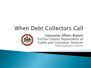 When Debt Collectors Call,[object Object],Consumer Affairs Branch,[object Object],Fairfax County Department of,[object Object],Cable and Consumer Services,[object Object],fairfaxcounty.gov/consumer,[object Object]