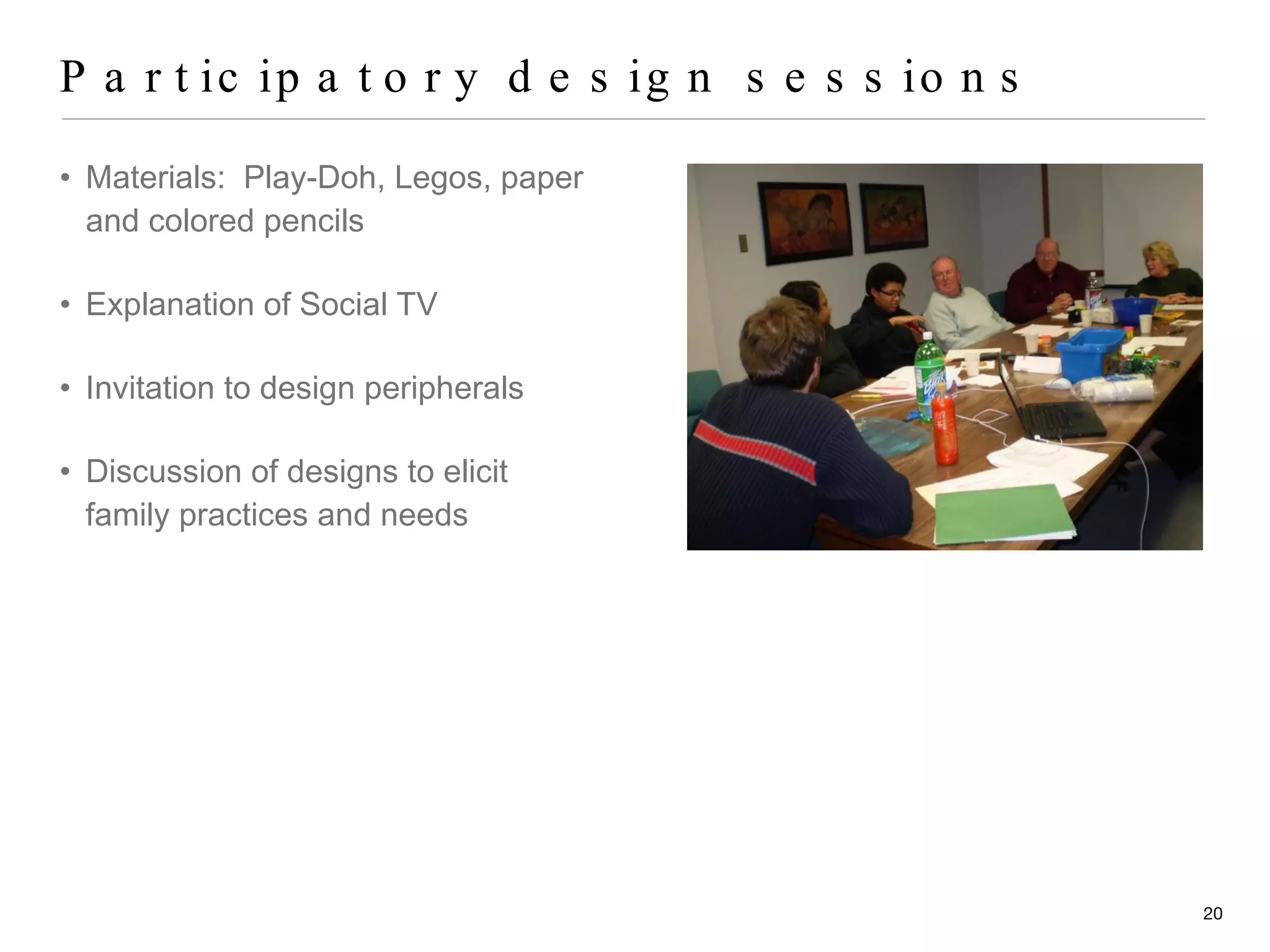 Participatory design sessions Materials:  Play-Doh, Legos, paper and colored pencils Explanation of Social TV Invitation to design peripherals Discussion of designs to elicit family practices and needs 