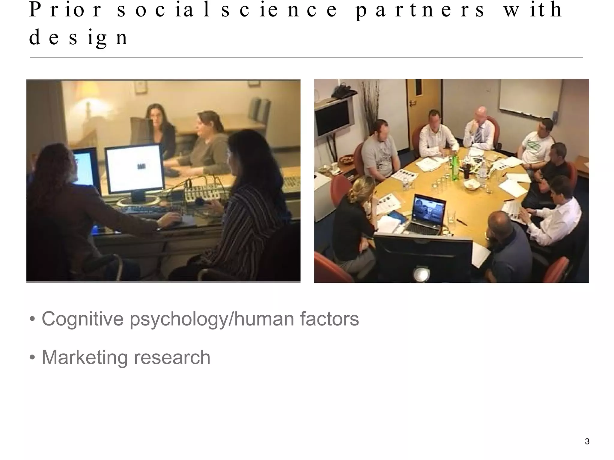 Prior social science partners with design Cognitive psychology/human factors Marketing research 