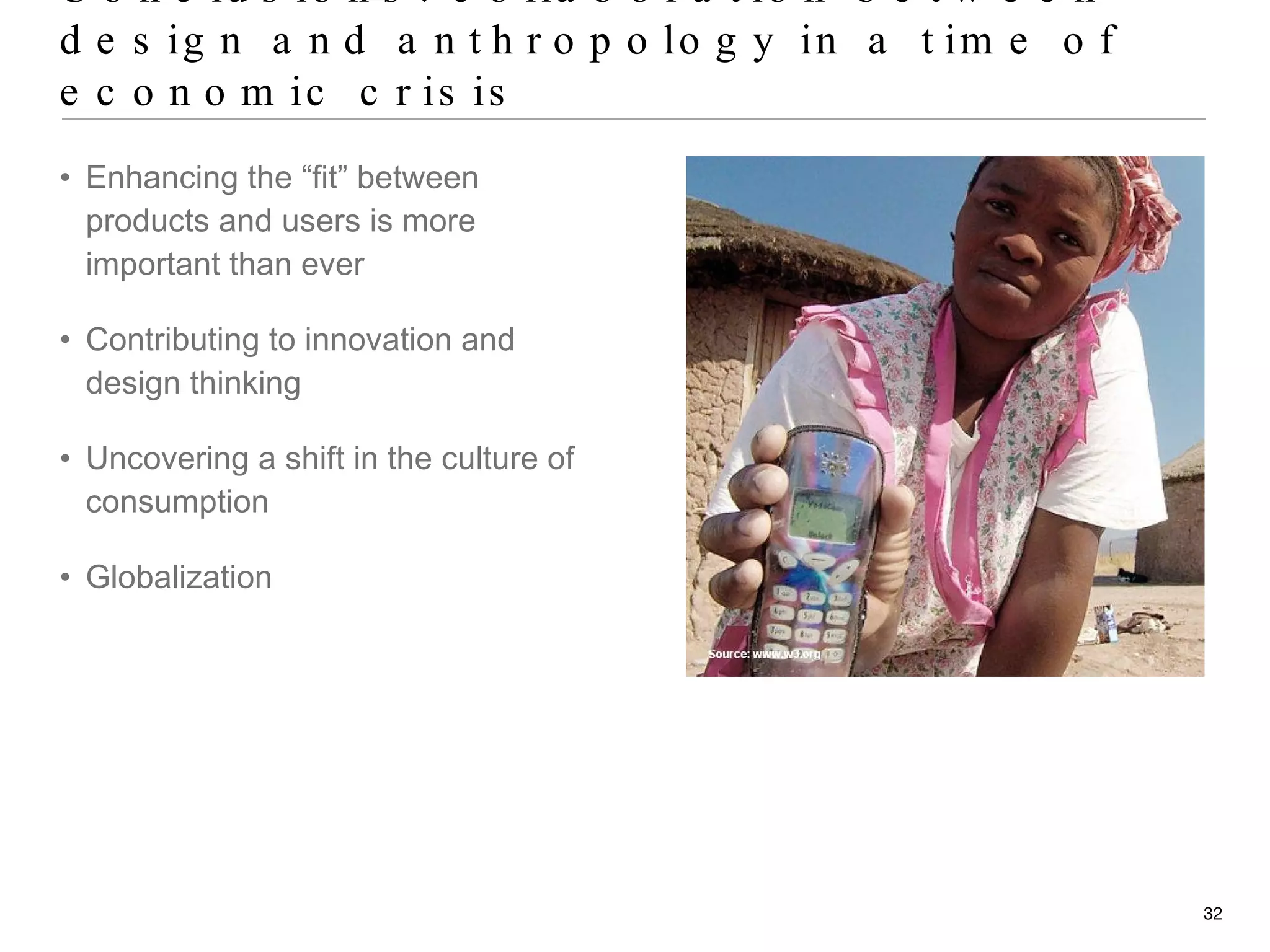 Conclusions: collaboration between design and anthropology in a time of economic crisis Enhancing the “fit” between products and users is more important than ever Contributing to innovation and design thinking Uncovering a shift in the culture of consumption Globalization 