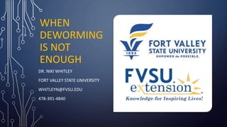 WHEN
DEWORMING
IS NOT
ENOUGH
DR. NIKI WHITLEY
FORT VALLEY STATE UNIVERSITY
WHITLEYN@FVSU.EDU
478-391-4840
 