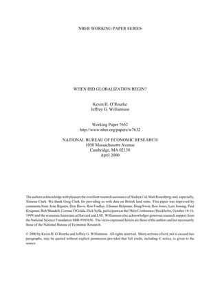 NBER WORKING PAPER SERIES




                                 WHEN DID GLOBALIZATION BEGIN?


                                              Kevin H. O’Rourke
                                             Jeffrey G. Williamson


                                              Working Paper 7632
                                      http://www.nber.org/papers/w7632

                         NATIONAL BUREAU OF ECONOMIC RESEARCH
                                  1050 Massachusetts Avenue
                                    Cambridge, MA 02138
                                         April 2000




The authors acknowledge with pleasure the excellent research assistance of Andrea Cid, Matt Rosenberg, and, especially,
Ximena Clark. We thank Greg Clark for providing us with data on British land rents. This paper was improved by
comments from Arne Bigsten, Don Davis, Ron Findlay, Elhanan Helpman, Doug Irwin, Ron Jones, Lars Jonung, Paul
Krugman, Bob Mundell, Cormac Ó Gráda, Dick Sylla, participants at the Ohlin Conference (Stockholm, October 14-16,
1999) and the economic historians at Harvard and LSE. Williamson also acknowledges generous research support from
the National Science Foundation SBR-9505656. The views expressed herein are those of the authors and not necessarily
those of the National Bureau of Economic Research.

© 2000 by Kevin H. O’Rourke and Jeffrey G. Williamson. All rights reserved. Short sections of text, not to exceed two
paragraphs, may be quoted without explicit permission provided that full credit, including © notice, is given to the
source.
 
