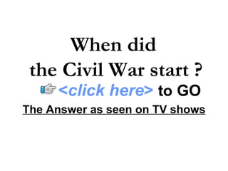 The Answer as seen on TV shows When did  the Civil War start ? < click here >   to   GO 
