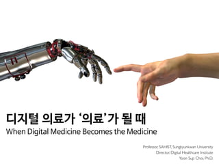 Professor, SAHIST, Sungkyunkwan University
Director, Digital Healthcare Institute
Yoon Sup Choi, Ph.D.
디지털 의료가 ‘의료’가 될 때

When Digital Medicine Becomes the Medicine
 