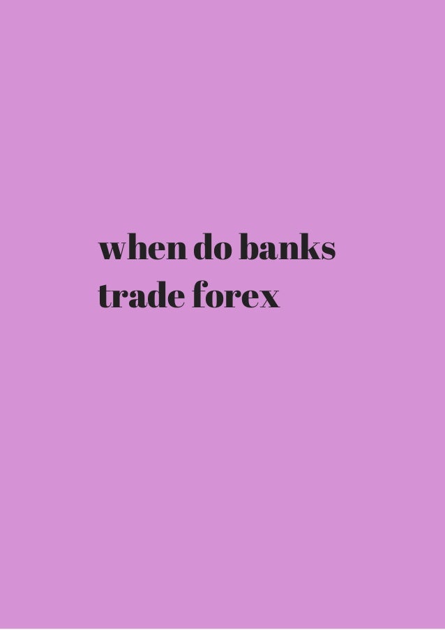 When Do Banks Trade Forex Get It While Hot - 