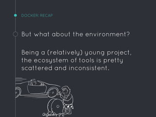 DOCKER: RECAP
But what about the environment?
Being a (relatively) young project,
the ecosystem of tools is pretty
scattered and inconsistent.
 