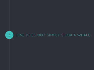 ONE DOES NOT SIMPLY COOK A WHALE3
 