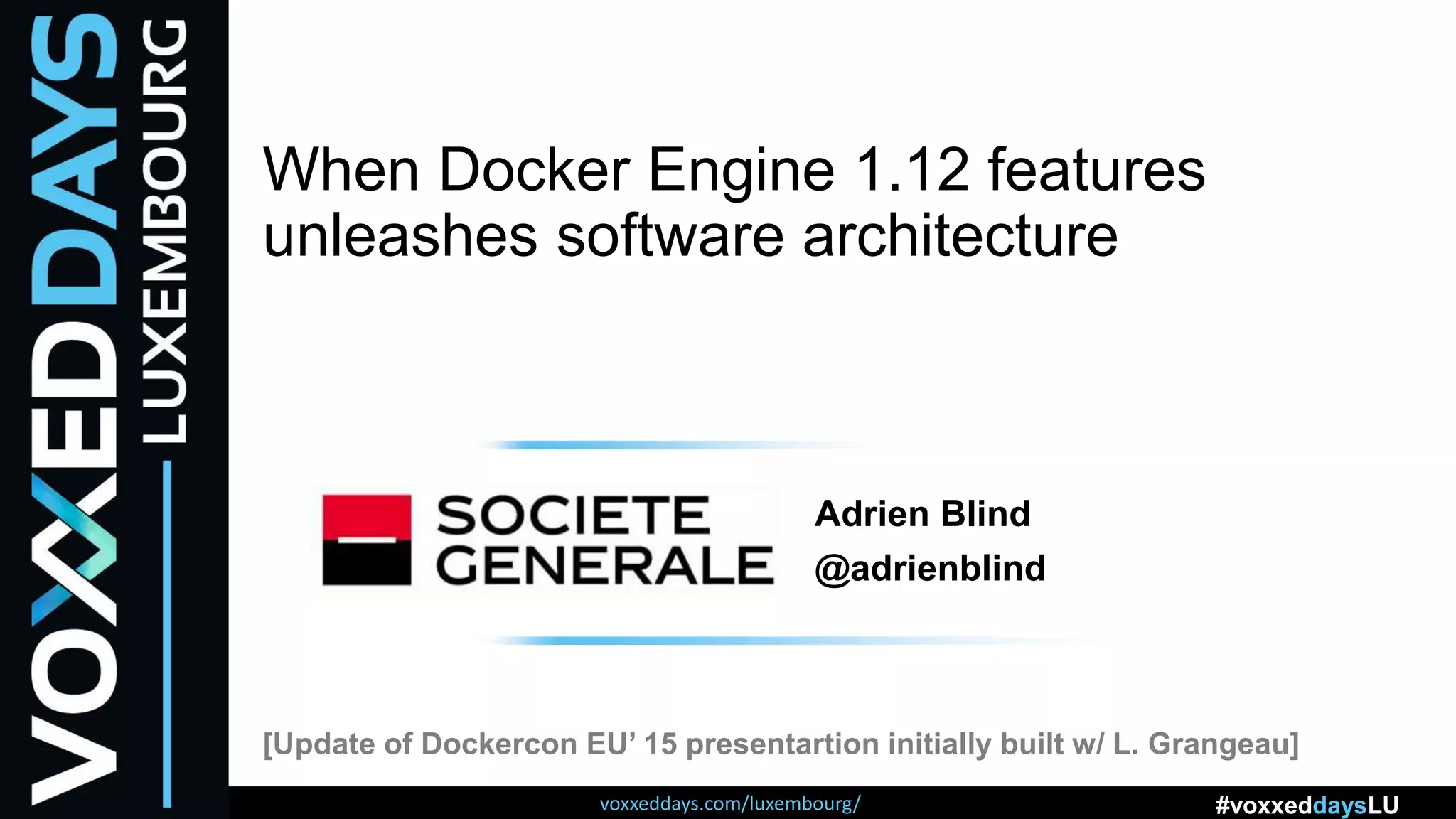 voxxeddays.com/luxembourg/ #voxxeddaysLU
When Docker Engine 1.12 features
unleashes software architecture
[Update of Dockercon EU’ 15 presentartion initially built w/ L. Grangeau]
Adrien Blind
@adrienblind
 