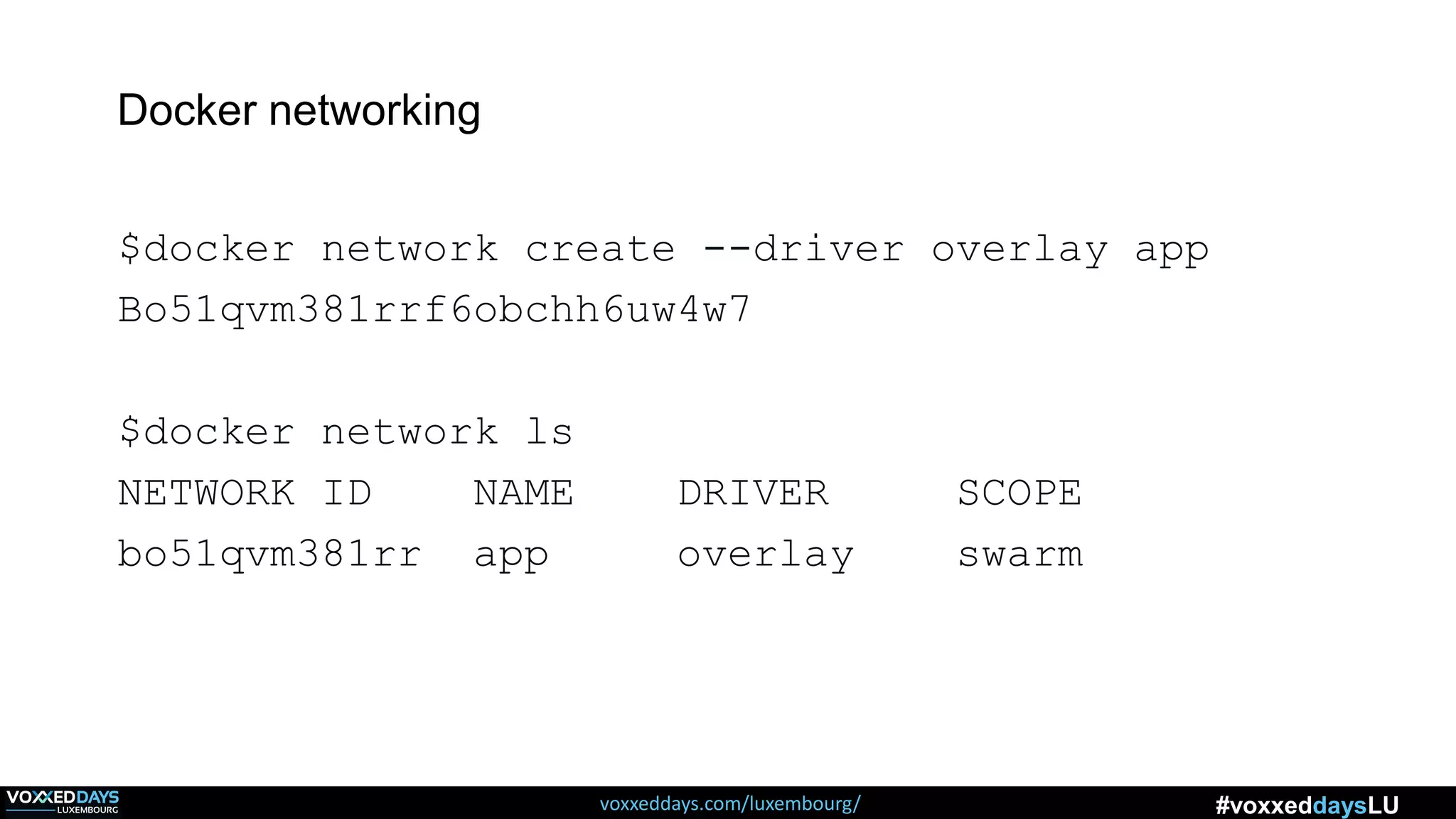 voxxeddays.com/luxembourg/ #voxxeddaysLU
Docker networking
$docker network create --driver overlay app
Bo51qvm381rrf6obchh6uw4w7
$docker network ls
NETWORK ID NAME DRIVER SCOPE
bo51qvm381rr app overlay swarm
 