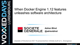voxxeddays.com/luxembourg/ #voxxeddaysLU
When Docker Engine 1.12 features
unleashes software architecture
[Update of Dockercon EU’ 15 presentartion initially built w/ L. Grangeau]
Adrien Blind
@adrienblind
 