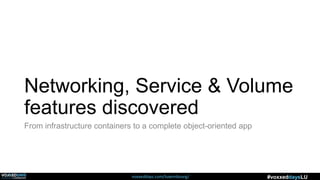 voxxeddays.com/luxembourg/ #voxxeddaysLU
Networking, Service & Volume
features discovered
From infrastructure containers to a complete object-oriented app
 