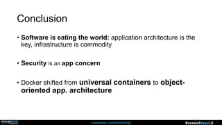 voxxeddays.com/luxembourg/ #voxxeddaysLU
Conclusion
• Software is eating the world: application architecture is the
key, infrastructure is commodity
• Security is an app concern
• Docker shifted from universal containers to object-
oriented app. architecture
 