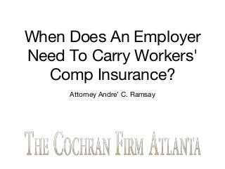 When Does An Employer
Need To Carry Workers'
Comp Insurance?
Attorney Andre’ C. Ramsay
 