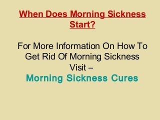 When Does Morning Sickness
Start?
For More Information On How To
Get Rid Of Morning Sickness
Visit –
Morning Sickness Cures
 