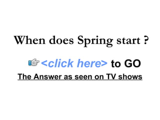 The Answer as seen on TV shows When does Spring start ?   < click here >   to   GO 