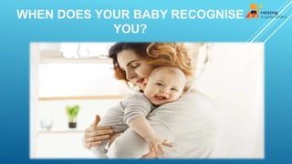 WHEN DOES YOUR BABY RECOGNISE
YOU?
 