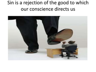 Sin is a rejection of the good to which
our conscience directs us