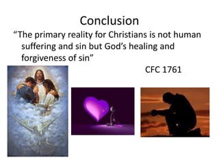 Conclusion
“The primary reality for Christians is not human
suffering and sin but God’s healing and
forgiveness of sin”
CFC 1761