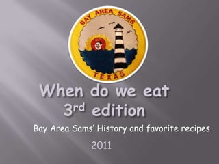 When do we eat
   3 rd edition
Bay Area Sams’ History and favorite recipes

              2011
 
