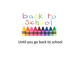 Until you go back to school
Until you go back to school
 