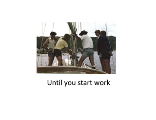 Until you start work
Until you start work
 