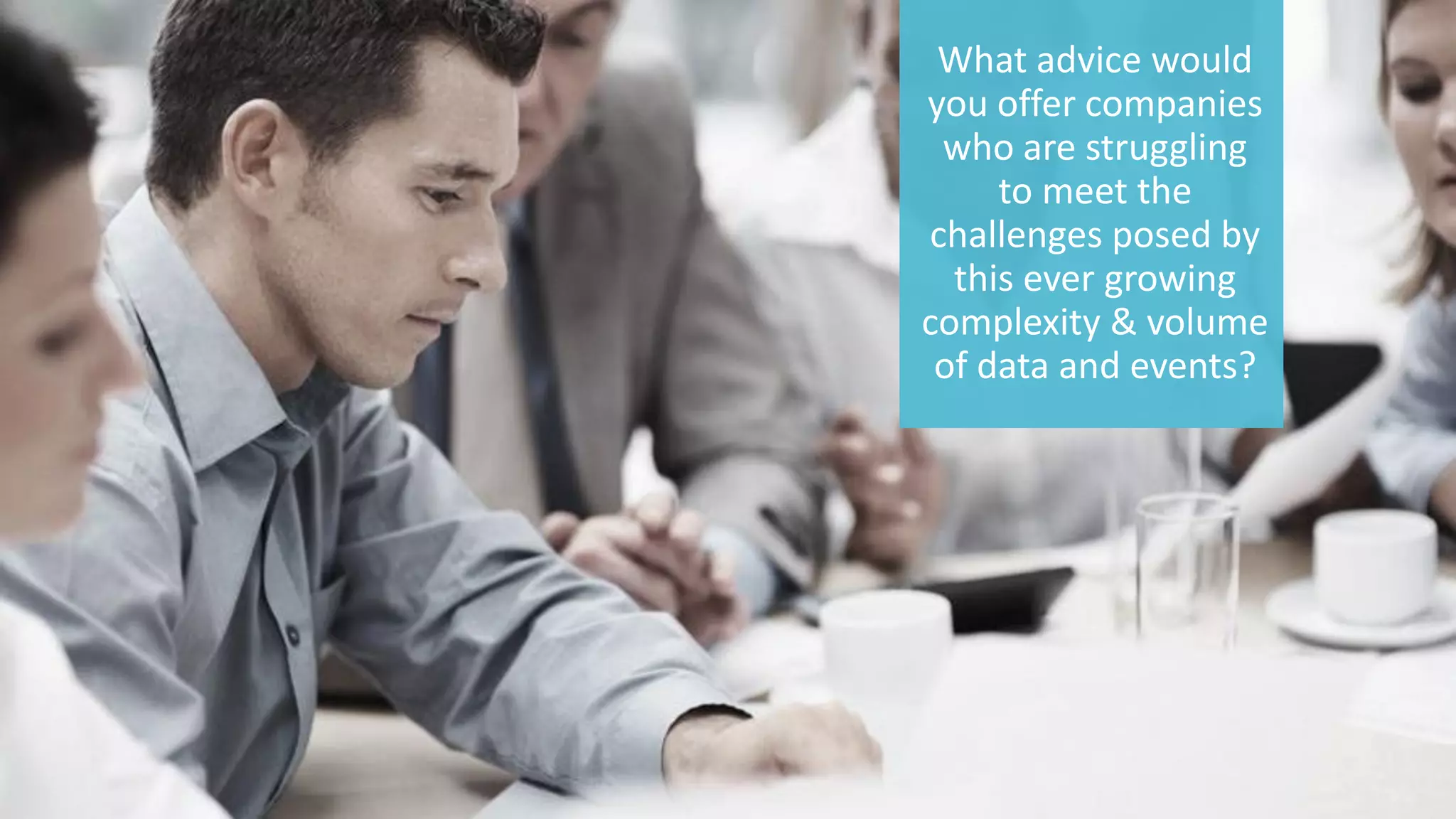 12 © 2015 CA. ALL RIGHTS RESERVED.@CAWORLD #CAWORLD
What advice would
you offer companies
who are struggling
to meet the
challenges posed by
this ever growing
complexity & volume
of data and events?
 