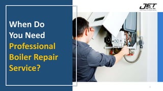 When Do
You Need
Professional
Boiler Repair
Service?
1
 