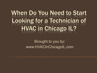 When Do You Need to Start
Looking for a Technician of
   HVAC in Chicago IL?
        Brought to you by:
     www.HVACInChicagoIL.com
 