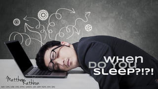 When
Do You
Sleep?!?!
RathbunMatthew
ABR, CIPS, CRB, CRS, EPRO, GREEN, GRI, MRP, RSPS, SFR, SRS
 