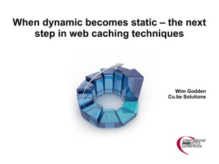 When dynamic becomes static – the next
step in web caching techniques

Wim Godden
Cu.be Solutions

 