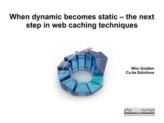 When dynamic becomes static – the next
step in web caching techniques

Wim Godden
Cu.be Solutions

 
