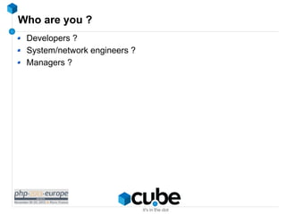 Who are you ?
Developers ?
System/network engineers ?
Managers ?

 