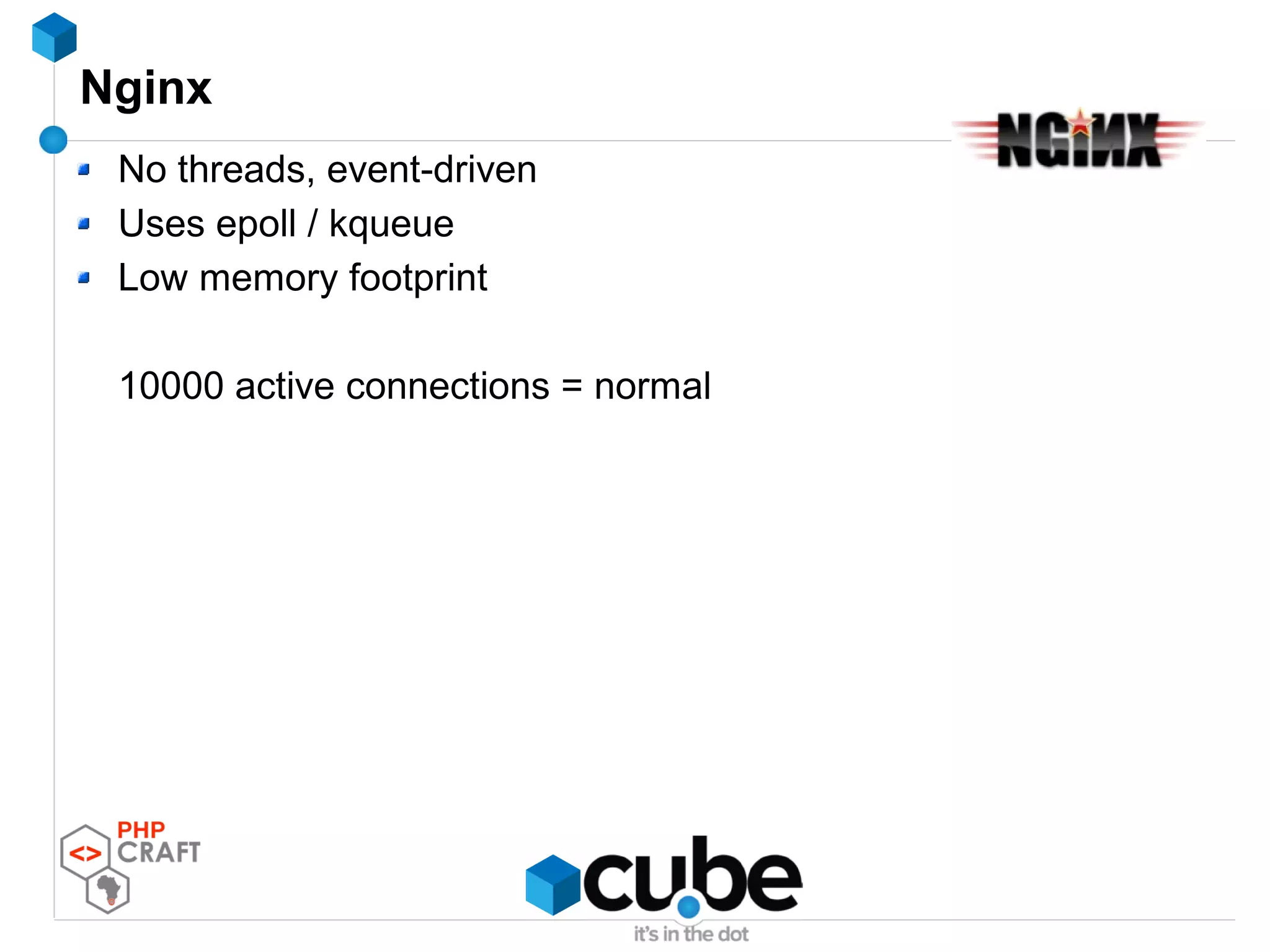 Nginx
No threads, event-driven
Uses epoll / kqueue
Low memory footprint
10000 active connections = normal
 