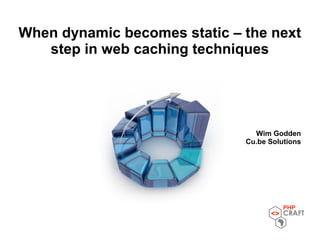 When dynamic becomes static – the next
step in web caching techniques
Wim Godden
Cu.be Solutions
 