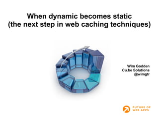 When dynamic becomes static 
(the next step in web caching techniques) 
Wim Godden 
Cu.be Solutions 
@wimgtr 
 