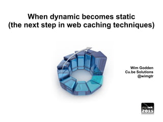When dynamic becomes static
(the next step in web caching techniques)
Wim Godden
Cu.be Solutions
@wimgtr
 
