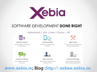 SOFTWARE DEVELOPMENT DONE RIGHT
Netherlands | USA | India | France | UK

www.xebia.in; Blog :http://.xebee.xebia.in

 