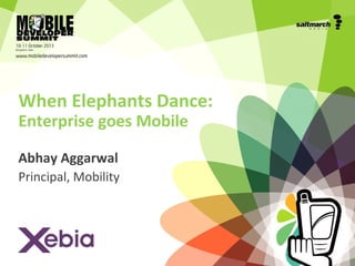 When Elephants Dance:
Enterprise goes Mobile
Abhay Aggarwal
Principal, Mobility

 