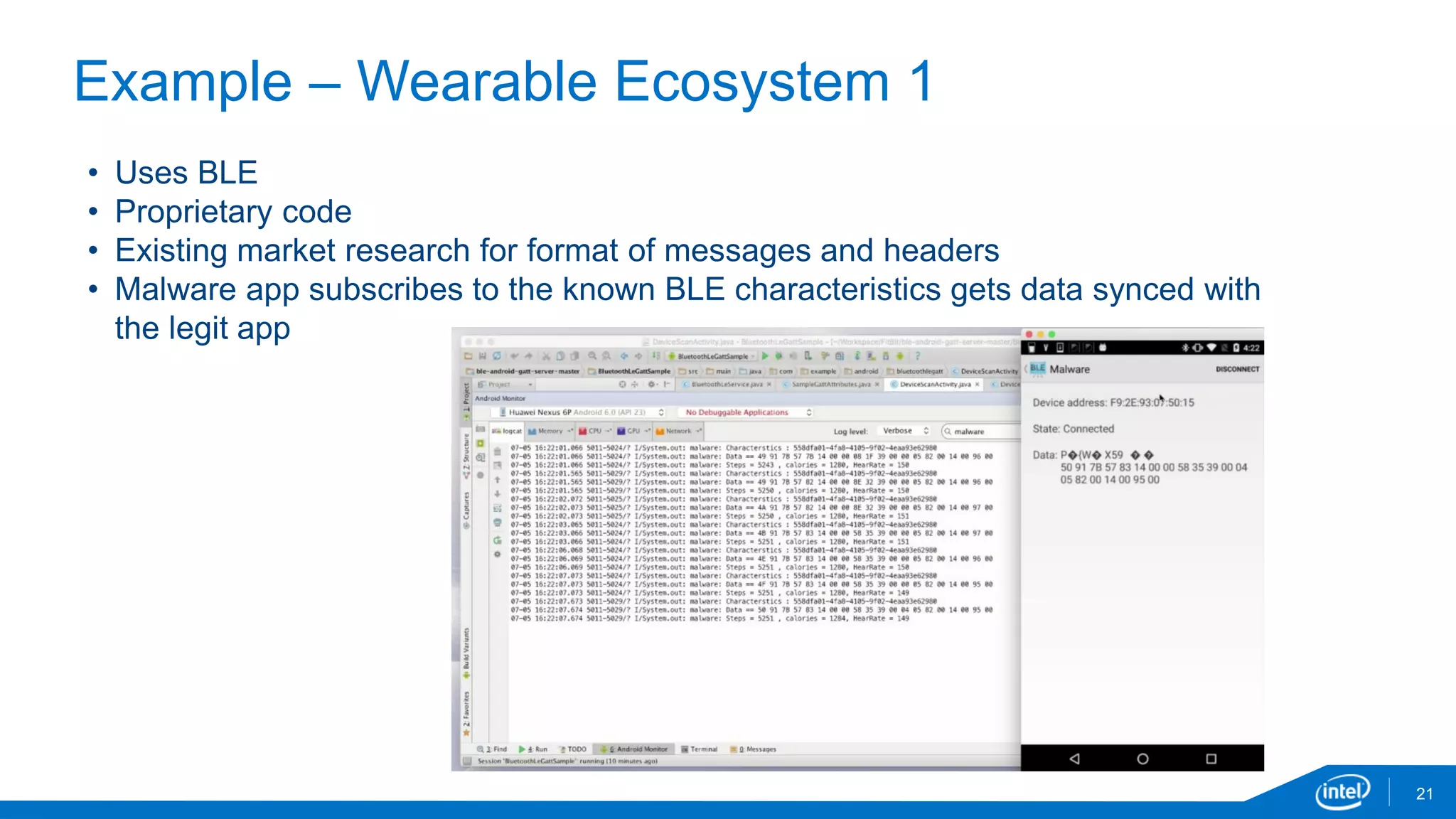 Example – Wearable Ecosystem 1
21
• Uses BLE
• Proprietary code
• Existing market research for format of messages and headers
• Malware app subscribes to the known BLE characteristics gets data synced with
the legit app
 