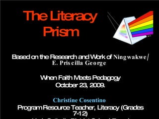 Differentiation Responsive Instruction Responsive Students A balanced, holistic approach to literacy learning & instruction The Literacy Prism Based on the Research and Work of  Ningwakwe/ E. Priscilla George   When Faith Meets Pedagogy October 23, 2009. Christine Cosentino   Program Resource Teacher, Literacy (Grades 7-12) York Catholic District School Board 