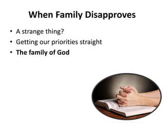 • A strange thing?
• Getting our priorities straight
• The family of God
When Family Disapproves
 