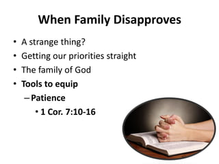 • A strange thing?
• Getting our priorities straight
• The family of God
• Tools to equip
– Patience
• 1 Cor. 7:10-16
When Family Disapproves
 