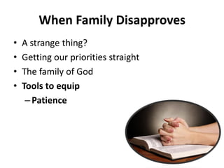 • A strange thing?
• Getting our priorities straight
• The family of God
• Tools to equip
– Patience
When Family Disapproves
 