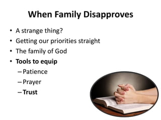 • A strange thing?
• Getting our priorities straight
• The family of God
• Tools to equip
– Patience
– Prayer
– Trust
When Family Disapproves
 