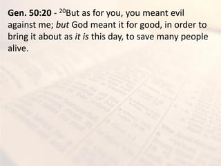 Gen. 50:20 - 20But as for you, you meant evil
against me; but God meant it for good, in order to
bring it about as it is this day, to save many people
alive.
 