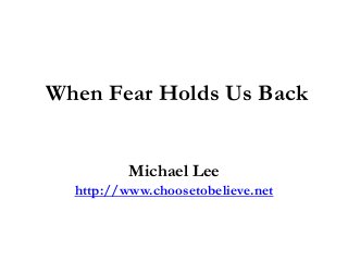When Fear Holds Us Back
Michael Lee
http://www.choosetobelieve.net
 