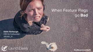 When Feature Flags
go Bad
#softwareseatbelt
Edith Harbaugh
CEO & Cofounder
@Edith_H
 