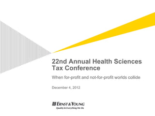 22nd Annual Health Sciences
Tax Conference
When for-profit and not-for-profit worlds collide

December 4, 2012
 