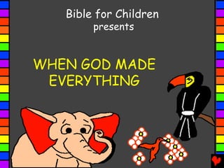 Bible for Children
presents
WHEN GOD MADE
EVERYTHING
 